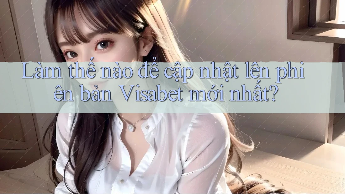 Làm thế nào để cập nhật lên phiên bản Visabet mới nhất? Làm thế nào để cập nhật lên phiên bản Visabet mới nhất?