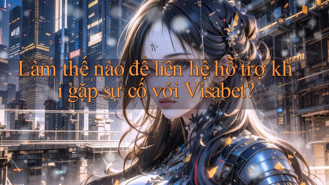 Làm thế nào để liên hệ hỗ trợ khi gặp sự cố với Visabet? Làm thế nào để liên hệ hỗ trợ khi gặp sự cố với Visabet?