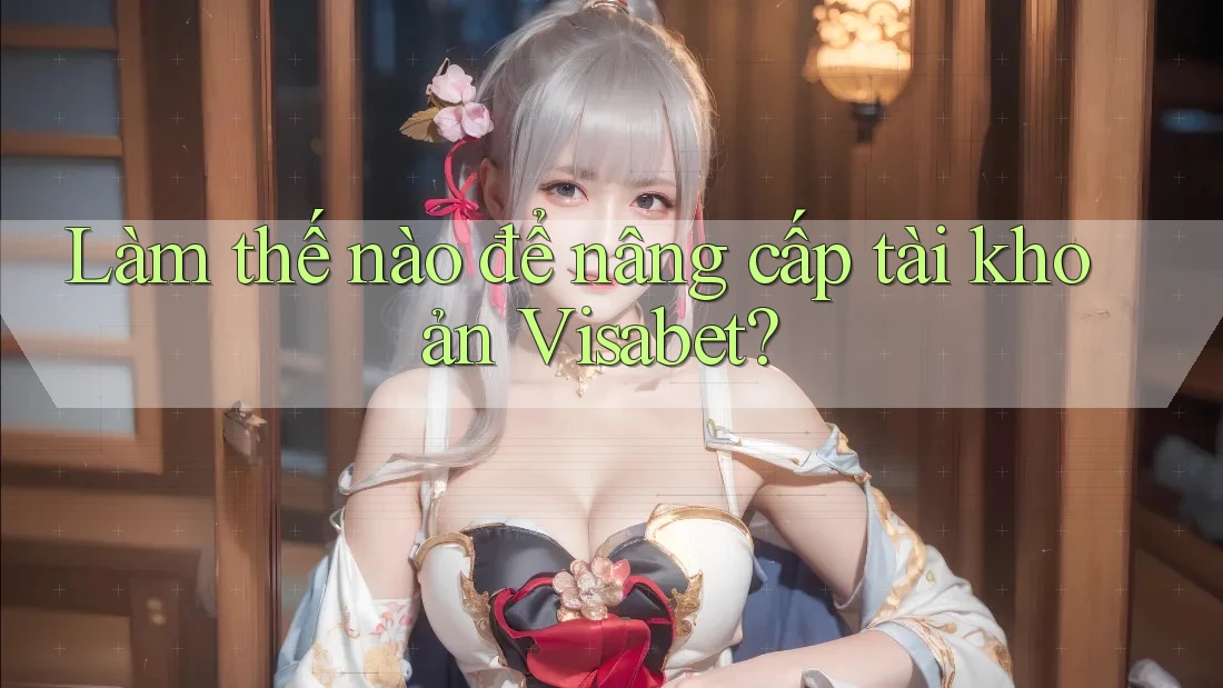 Làm thế nào để nâng cấp tài khoản Visabet?