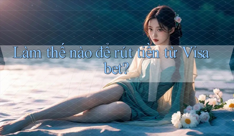 Làm thế nào để rút tiền từ Visabet?