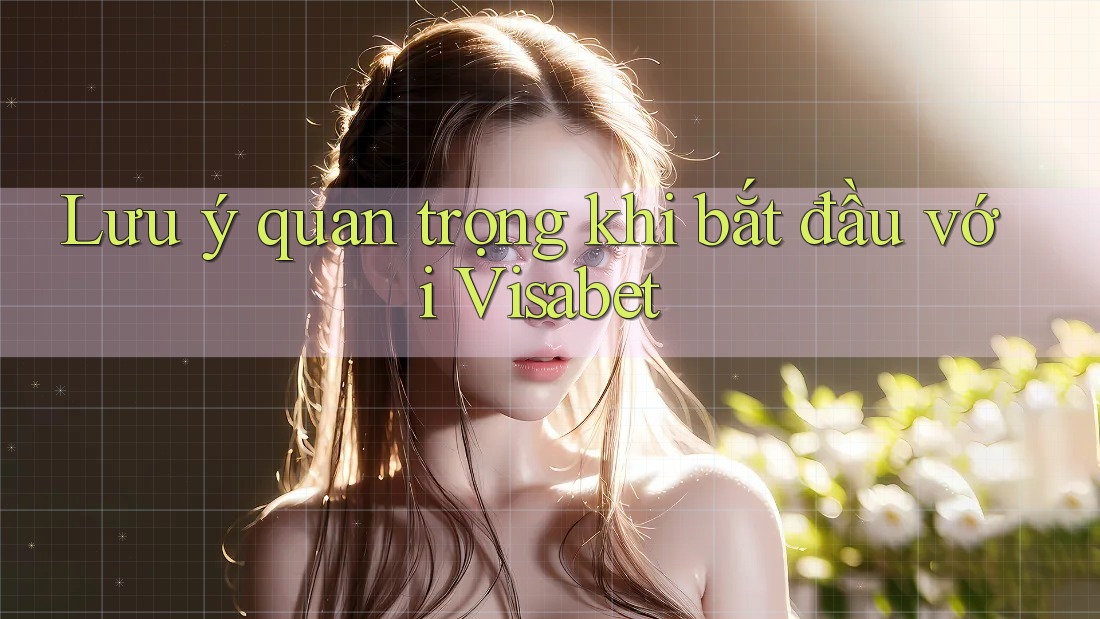 Lưu ý quan trọng khi bắt đầu với Visabet