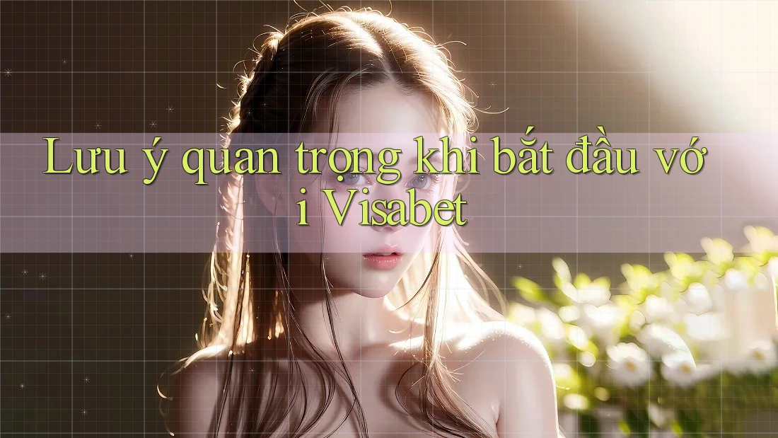 Lưu ý quan trọng khi bắt đầu với Visabet Lưu ý quan trọng khi bắt đầu với Visabet