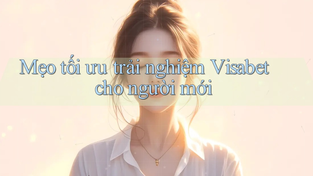 Mẹo tối ưu trải nghiệm Visabet cho người mới Mẹo tối ưu trải nghiệm Visabet cho người mới
