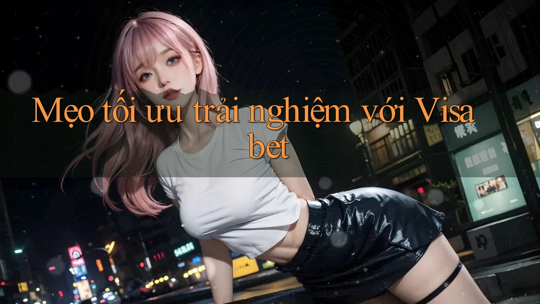 Mẹo tối ưu trải nghiệm với Visabet
