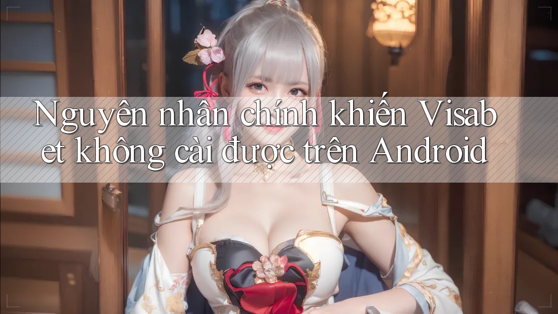 Nguyên nhân chính khiến Visabet không cài được trên Android Nguyên nhân chính khiến Visabet không cài được trên Android