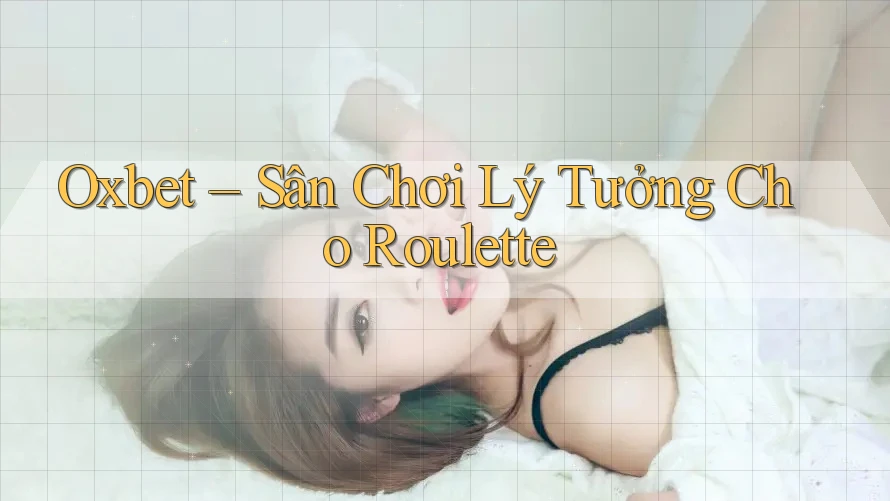 Oxbet – Sân Chơi Lý Tưởng Cho Roulette