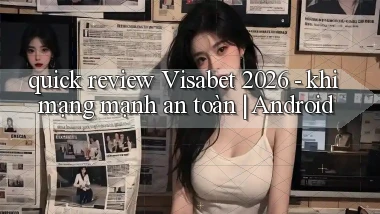 quick review Visabet 2026   khi mạng mạnh an toàn Android
