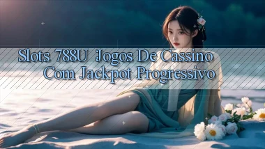 Slots 788u： Jogos de Cassino com Jackpot Progressivo