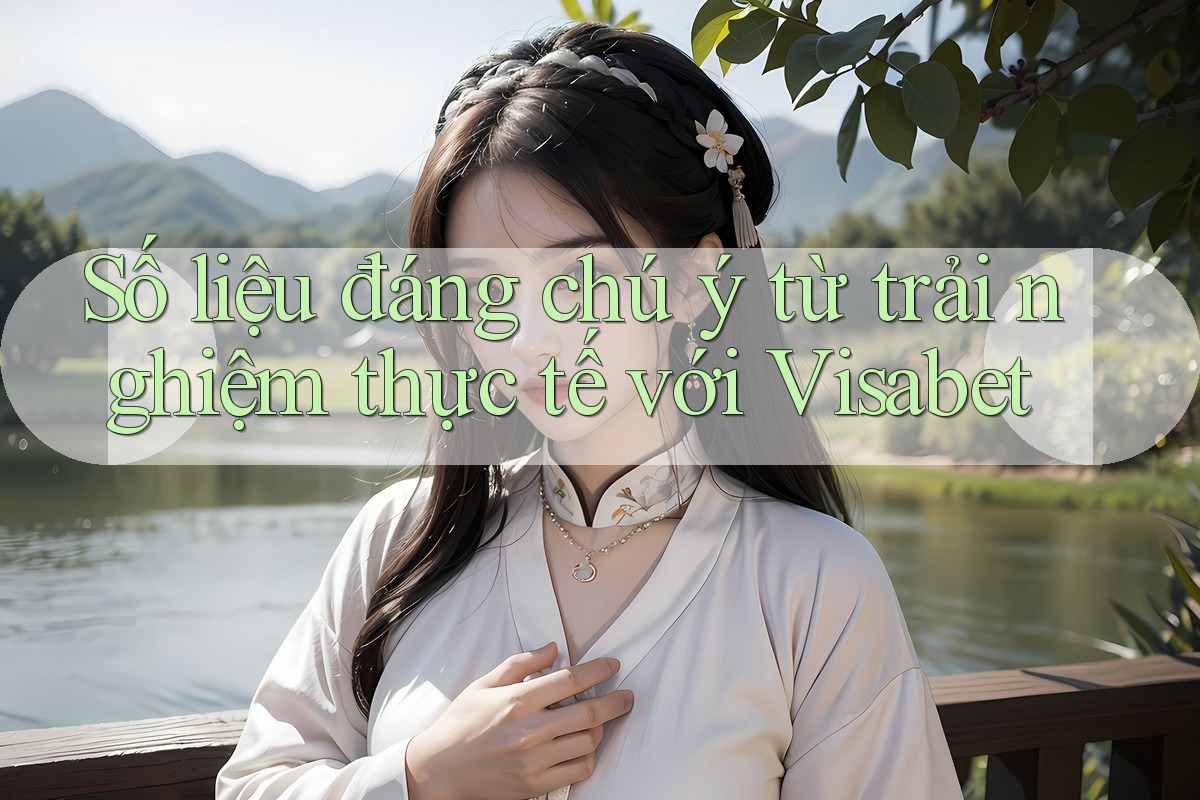 Số liệu đáng chú ý từ trải nghiệm thực tế với Visabet Số liệu đáng chú ý từ trải nghiệm thực tế với Visabet