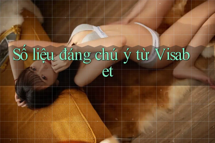Số liệu đáng chú ý từ Visabet