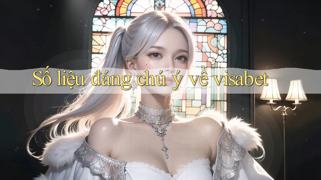 Số liệu đáng chú ý về visabet