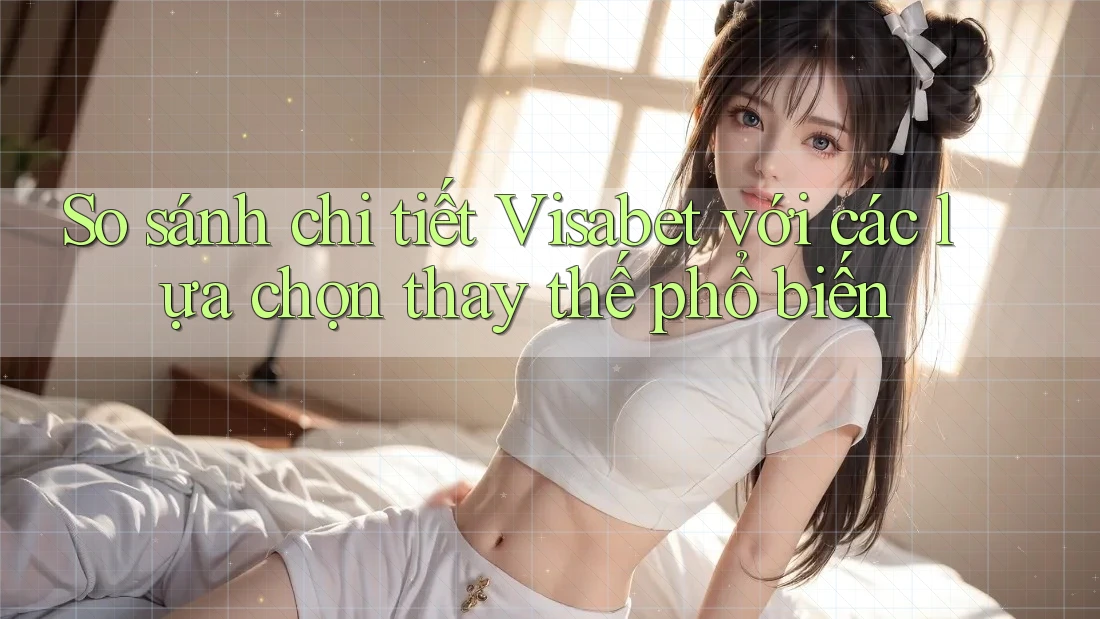 So sánh chi tiết Visabet với các lựa chọn thay thế phổ biến So sánh chi tiết Visabet với các lựa chọn thay thế phổ biến