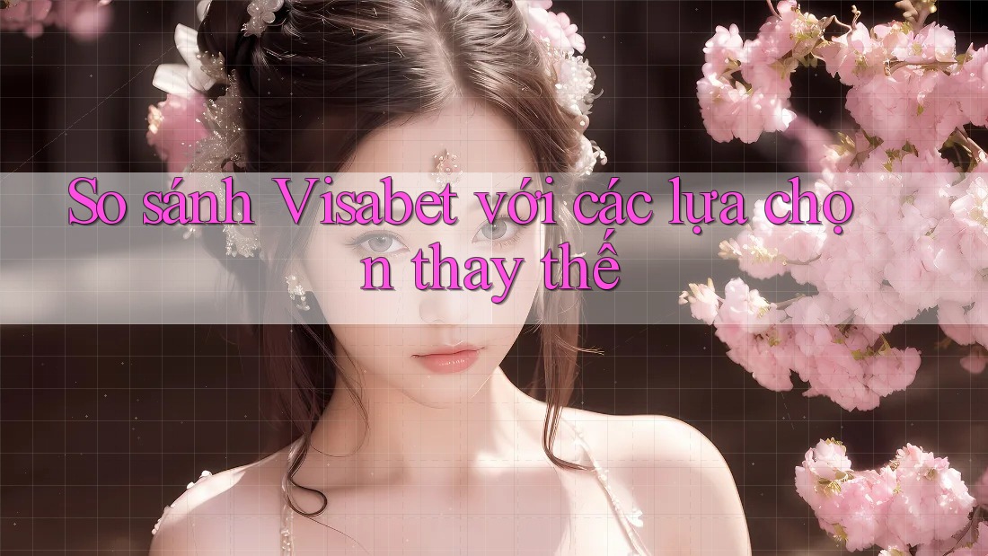 So sánh Visabet với các lựa chọn thay thế