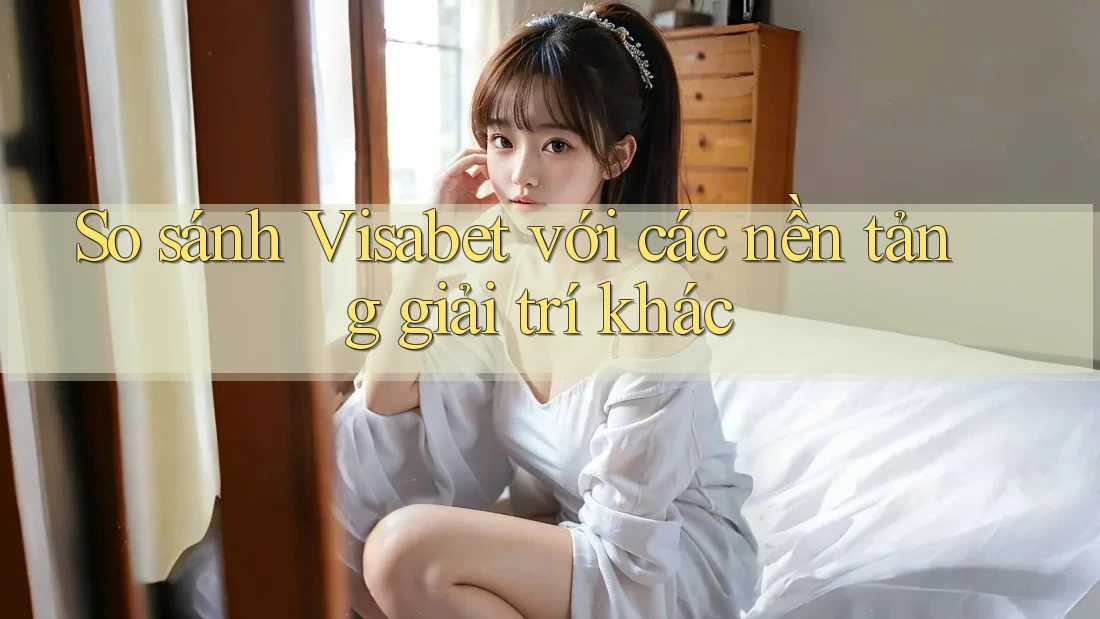 So sánh Visabet với các nền tảng giải trí khác So sánh Visabet với các nền tảng giải trí khác