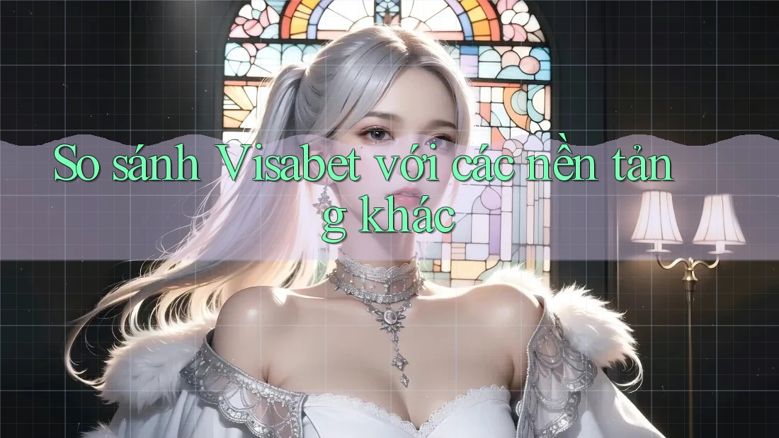 So sánh Visabet với các nền tảng khác So sánh Visabet với các nền tảng khác