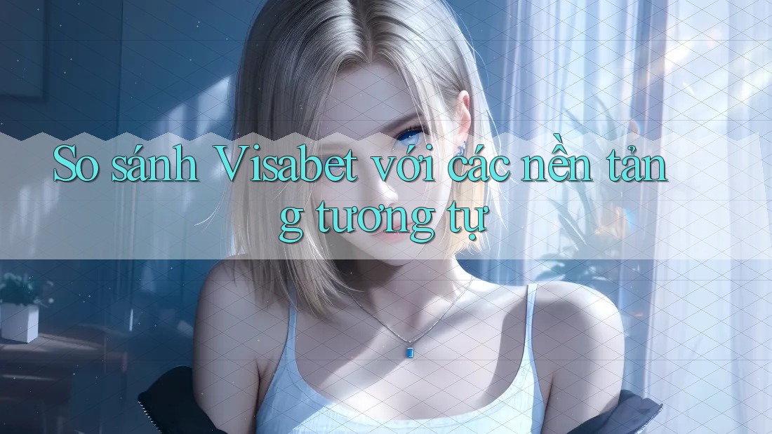 So sánh Visabet với các nền tảng tương tự