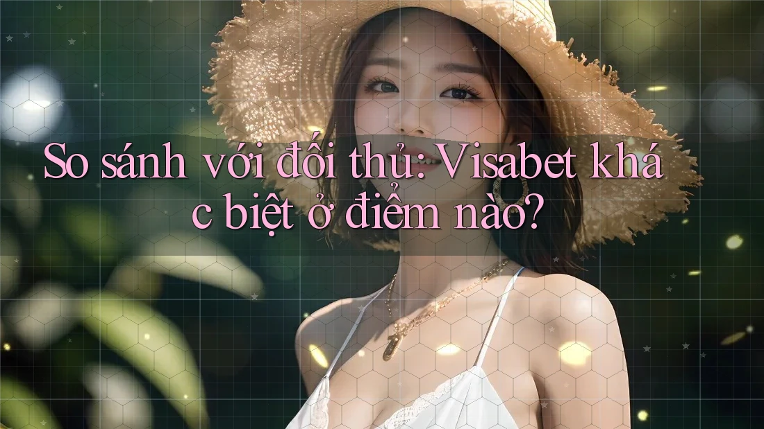 So sánh với đối thủ: Visabet khác biệt ở điểm nào? So sánh với đối thủ: Visabet khác biệt ở điểm nào?