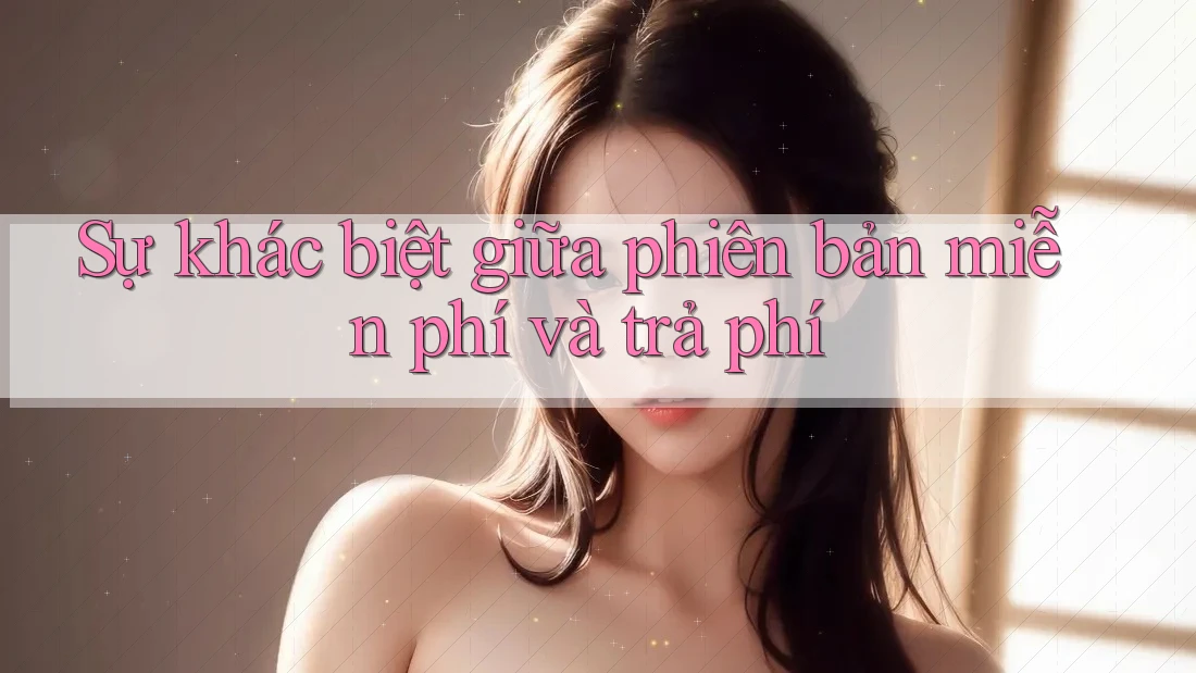 Sự khác biệt giữa phiên bản miễn phí và trả phí Sự khác biệt giữa phiên bản miễn phí và trả phí