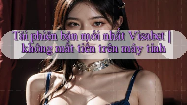 Tải phiên bản mới nhất Visabet không mất tiền trên máy tính