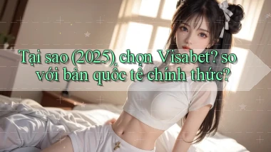 Tại sao (2025) chọn Visabet so với bản quốc tế chính thức