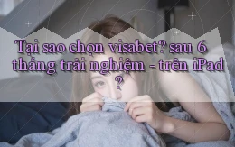 Tại sao chọn visabet sau 6 tháng trải nghiệm   trên iPad