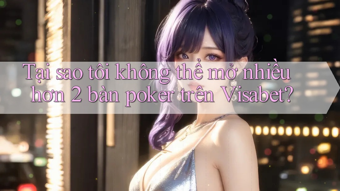 Tại sao tôi không thể mở nhiều hơn 2 bàn poker trên Visabet? Tại sao tôi không thể mở nhiều hơn 2 bàn poker trên Visabet?