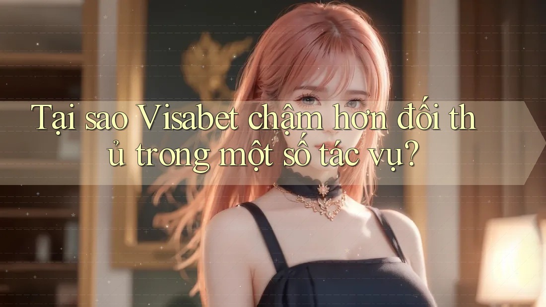 Tại sao Visabet chậm hơn đối thủ trong một số tác vụ? Tại sao Visabet chậm hơn đối thủ trong một số tác vụ?