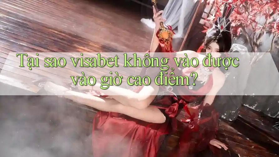 Tại sao visabet không vào được vào giờ cao điểm? Tại sao visabet không vào được vào giờ cao điểm?
