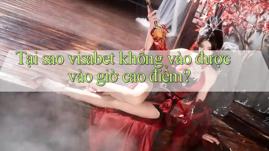 Tại sao visabet không vào được vào giờ cao điểm? Tại sao visabet không vào được vào giờ cao điểm?