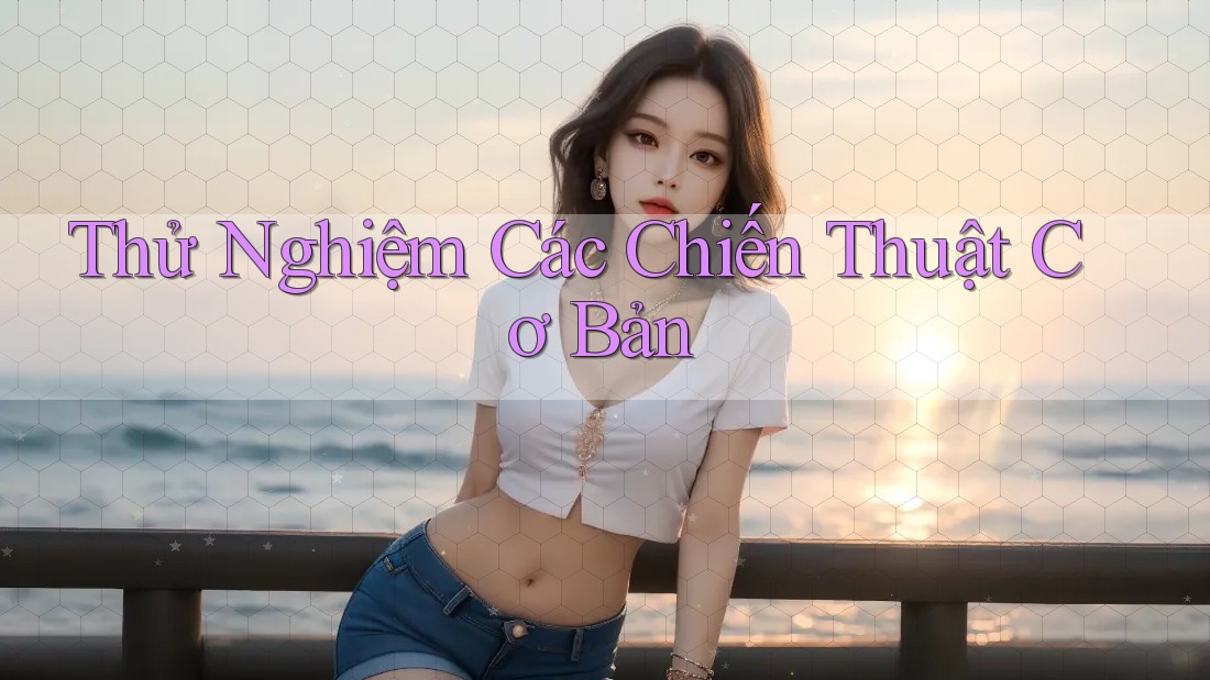 Thử Nghiệm Các Chiến Thuật Cơ Bản