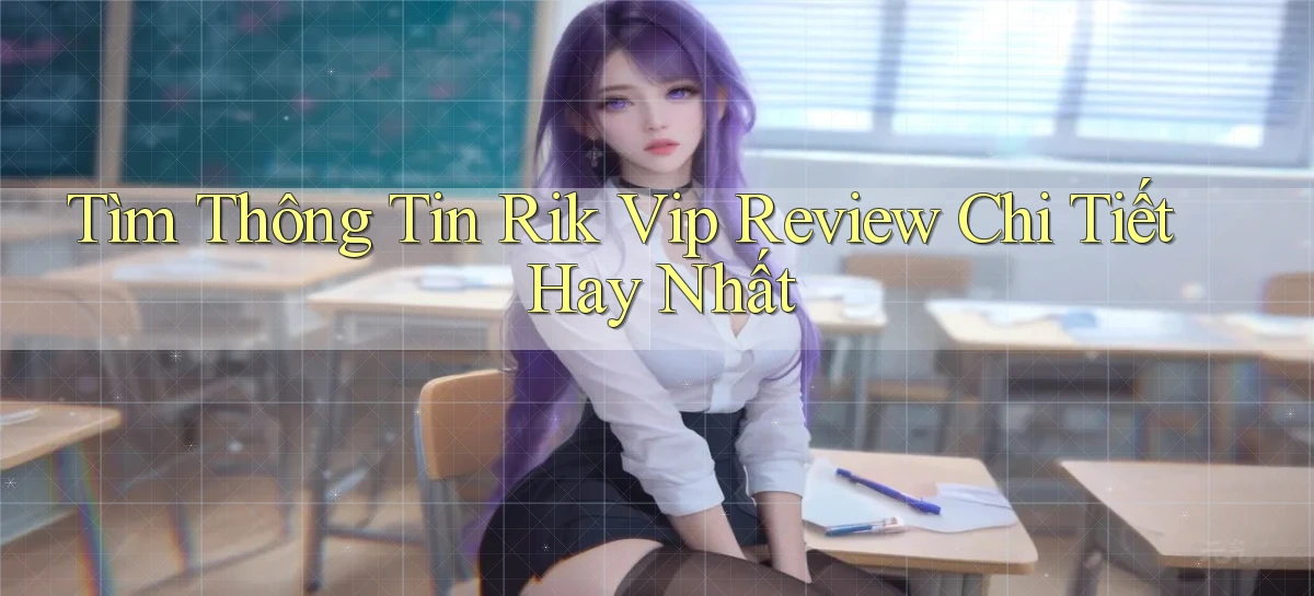 tìm thông tin rik vip review chi tiết hay nhất