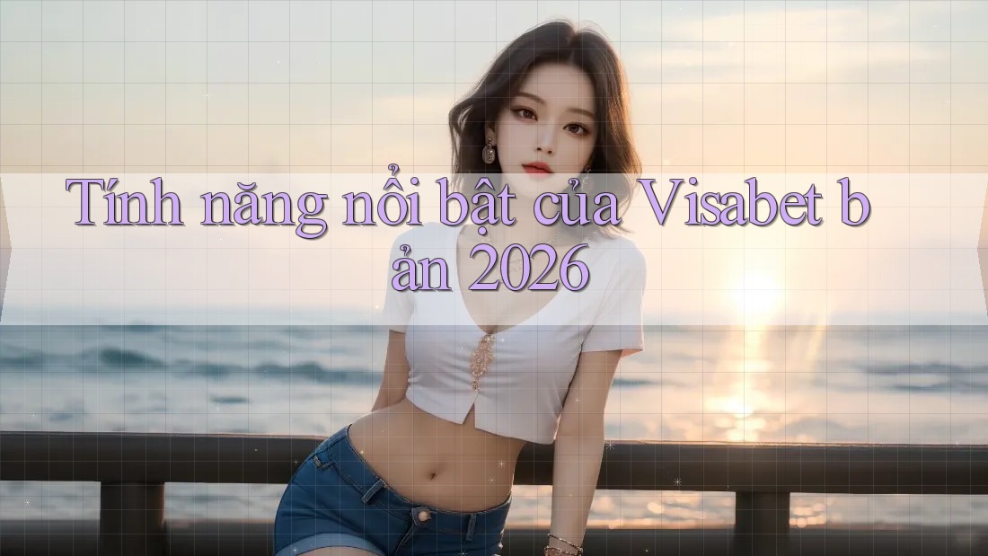 Tính năng nổi bật của Visabet bản 2026 Tính năng nổi bật của Visabet bản 2026
