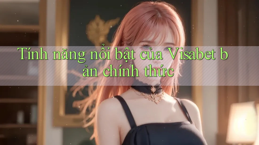 Tính năng nổi bật của Visabet bản chính thức