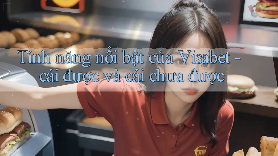 Tính năng nổi bật của Visabet - cái được và cái chưa được