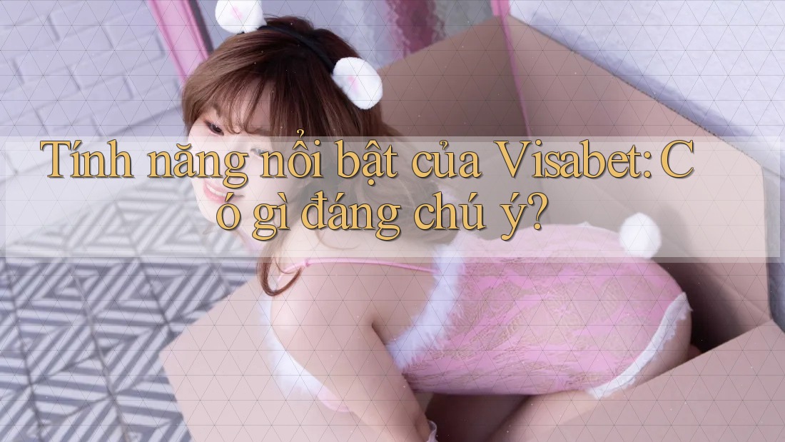Tính năng nổi bật của Visabet: Có gì đáng chú ý?