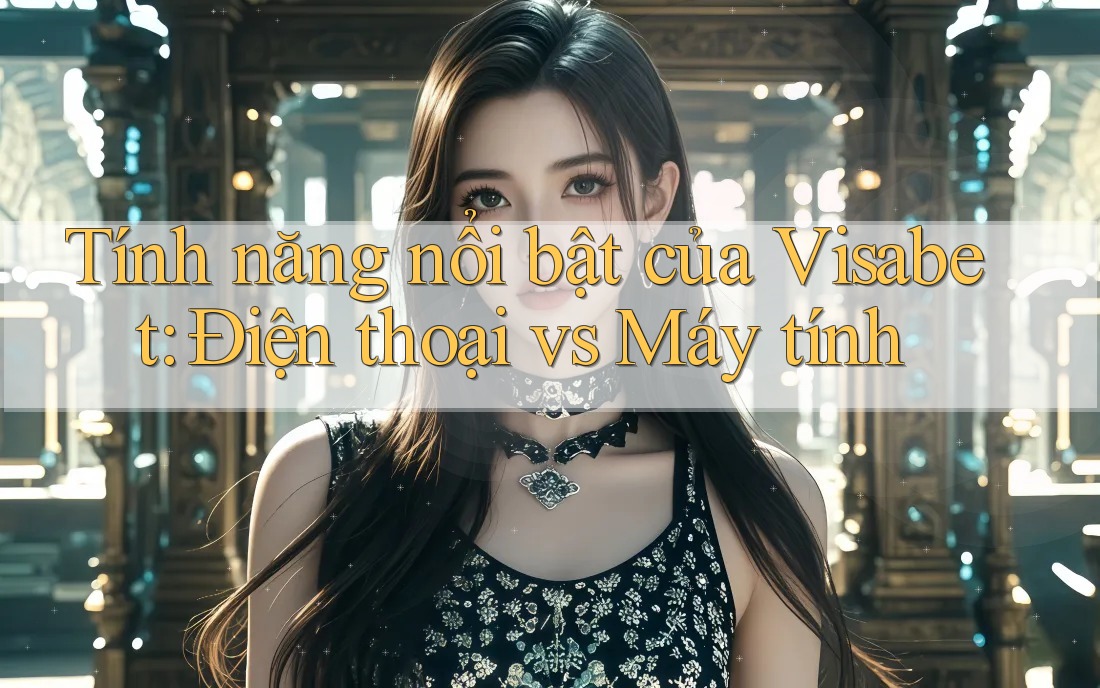 Tính năng nổi bật của Visabet: Điện thoại vs Máy tính