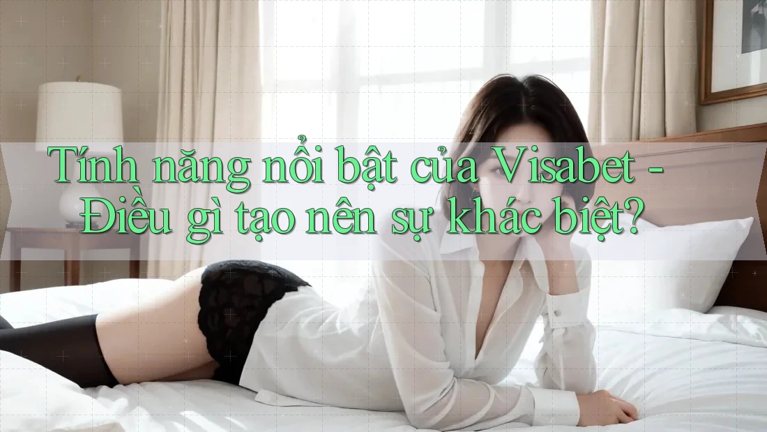 Tính năng nổi bật của Visabet - Điều gì tạo nên sự khác biệt?