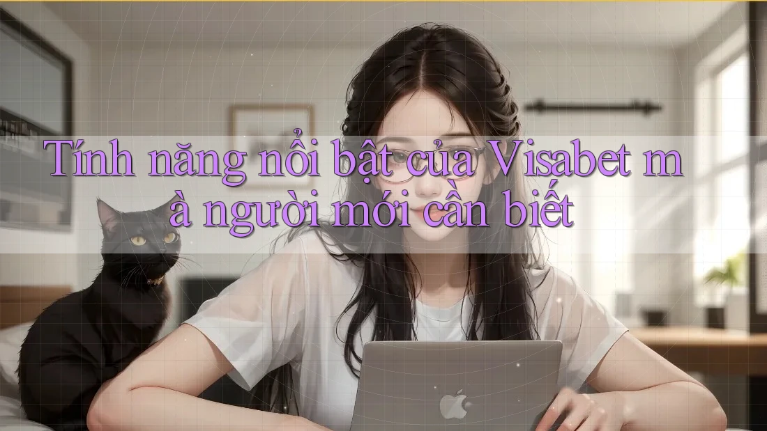 Tính năng nổi bật của Visabet mà người mới cần biết
