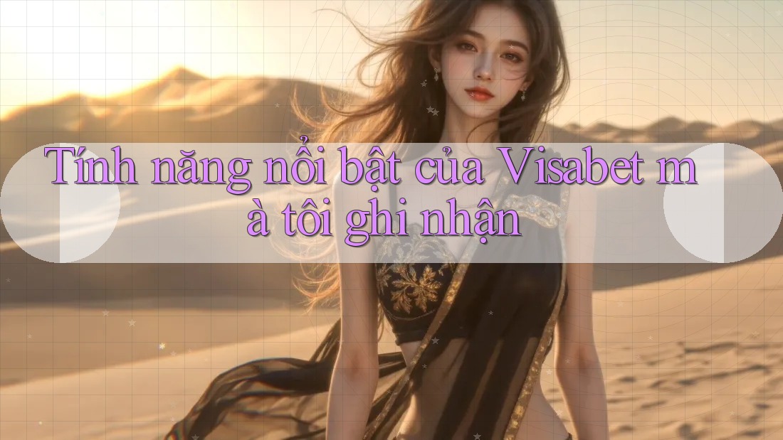 Tính năng nổi bật của Visabet mà tôi ghi nhận