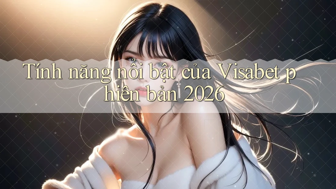Tính năng nổi bật của Visabet phiên bản 2026