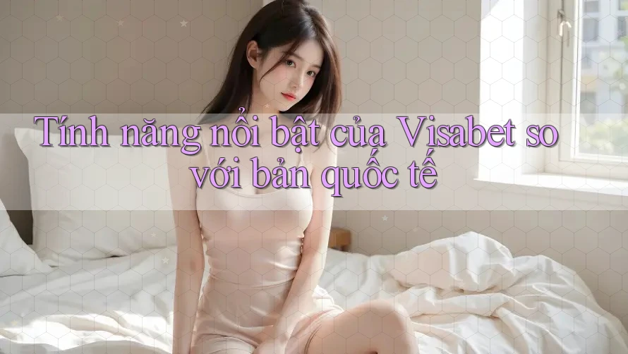 Tính năng nổi bật của Visabet so với bản quốc tế