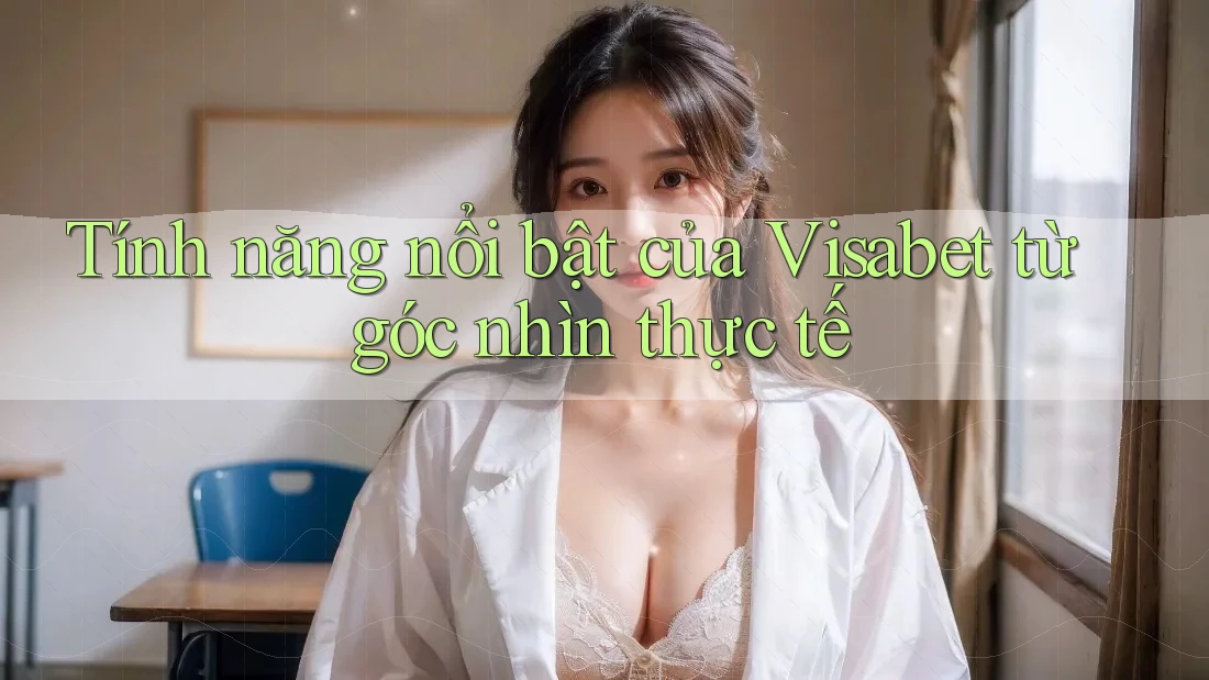 Tính năng nổi bật của Visabet từ góc nhìn thực tế