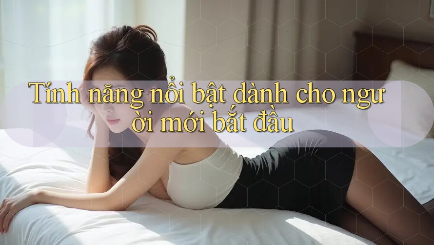Tính năng nổi bật dành cho người mới bắt đầu Tính năng nổi bật dành cho người mới bắt đầu
