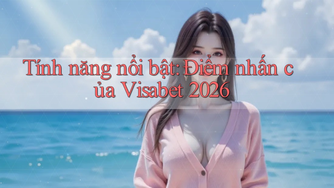 Tính năng nổi bật: Điểm nhấn của Visabet 2026 Tính năng nổi bật: Điểm nhấn của Visabet 2026