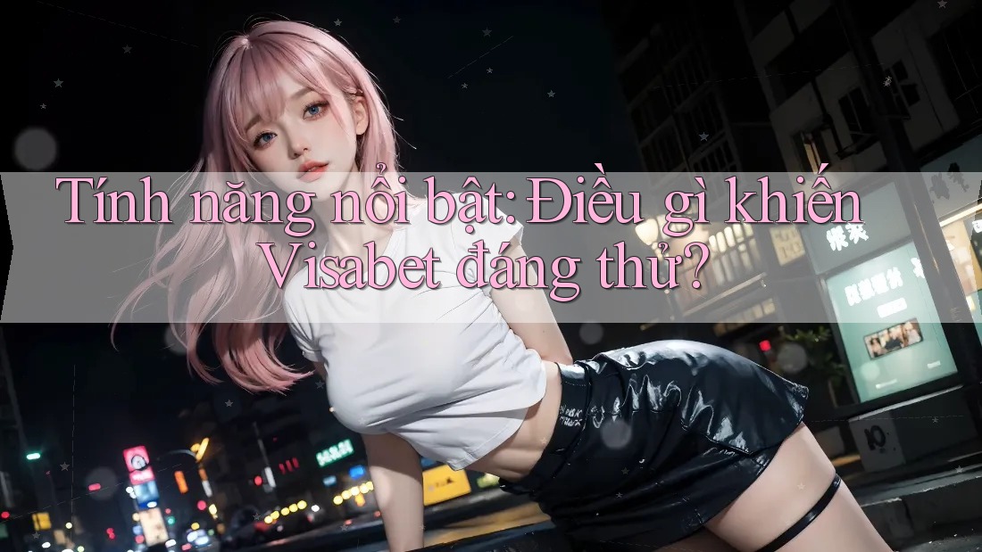Tính năng nổi bật: Điều gì khiến Visabet đáng thử? Tính năng nổi bật: Điều gì khiến Visabet đáng thử?