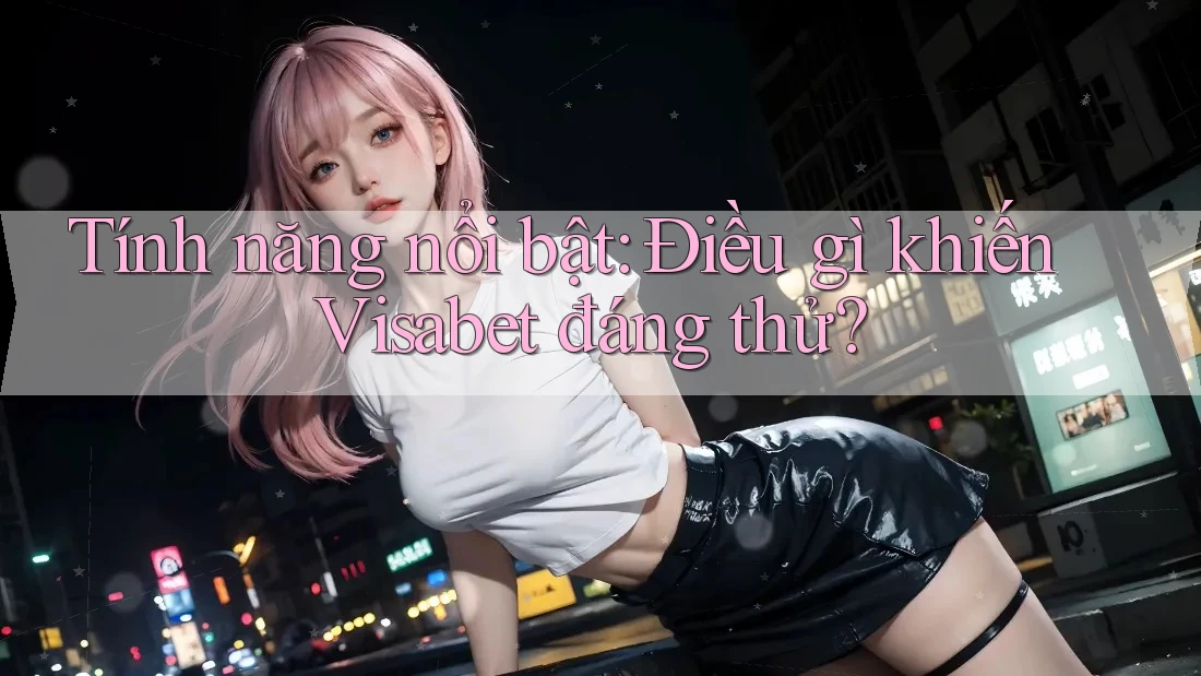 Tính năng nổi bật: Điều gì khiến Visabet đáng thử?