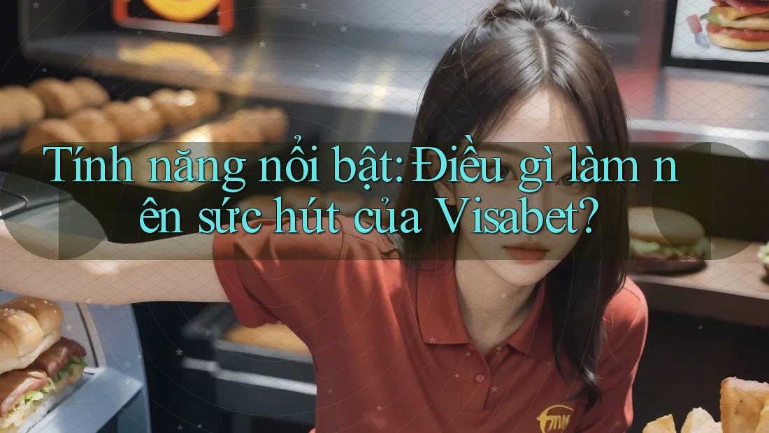 Tính năng nổi bật: Điều gì làm nên sức hút của Visabet? Tính năng nổi bật: Điều gì làm nên sức hút của Visabet?