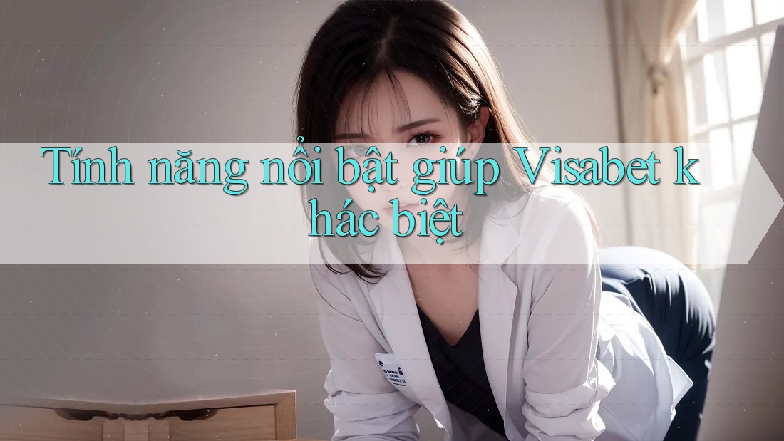 Tính năng nổi bật giúp Visabet khác biệt Tính năng nổi bật giúp Visabet khác biệt