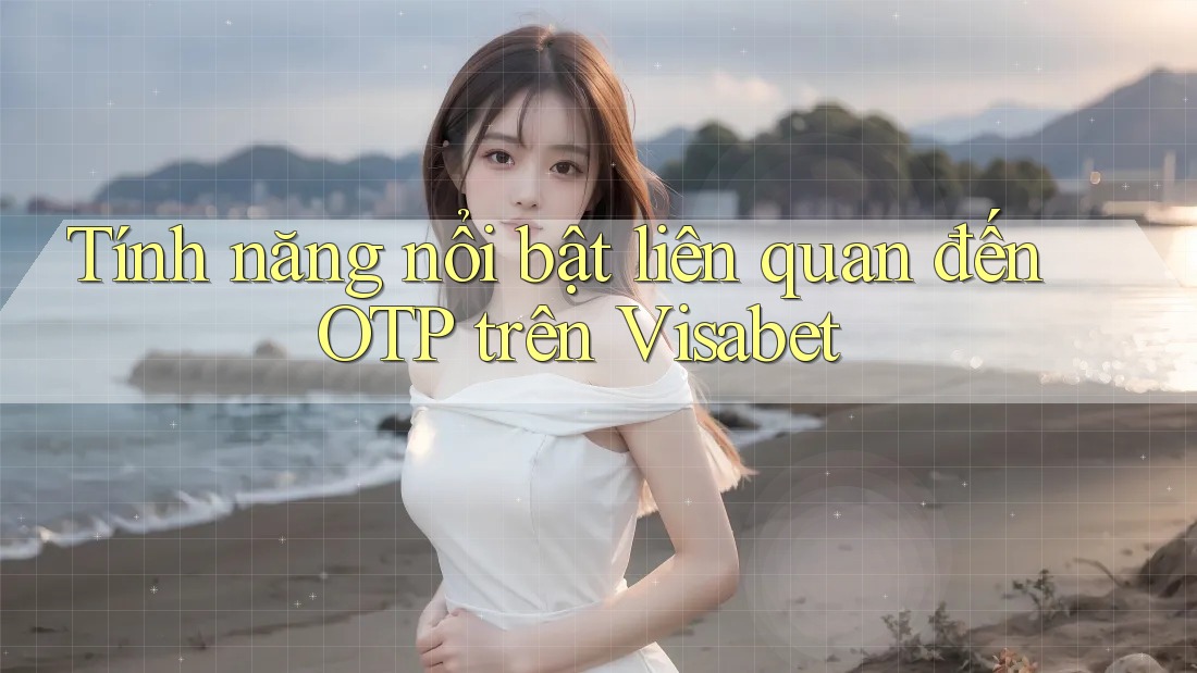 Tính năng nổi bật liên quan đến OTP trên Visabet Tính năng nổi bật liên quan đến OTP trên Visabet