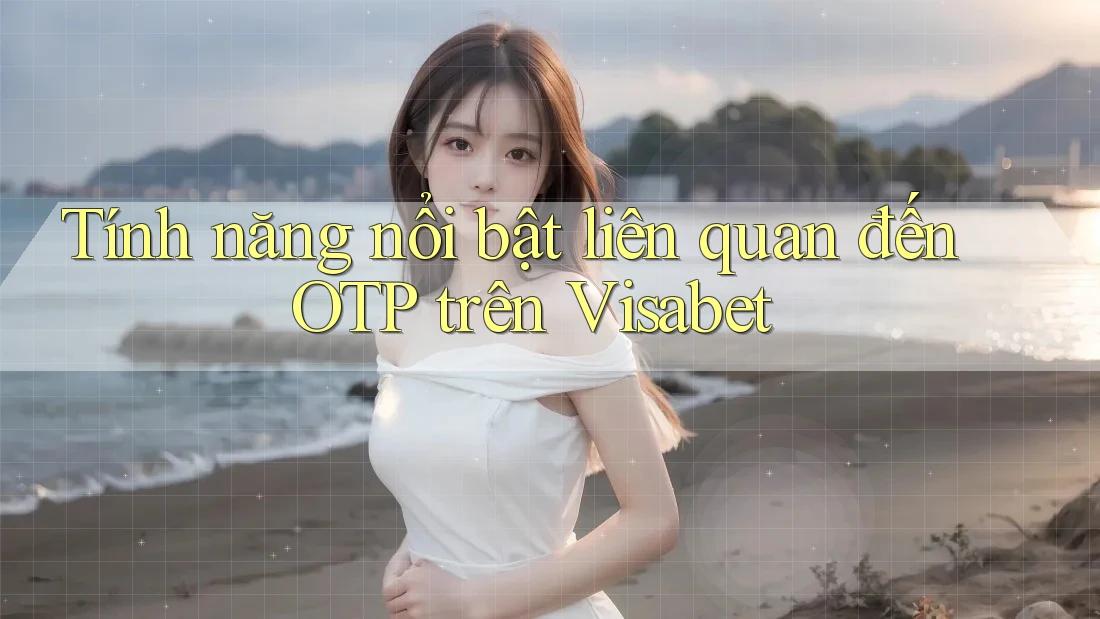 Tính năng nổi bật liên quan đến OTP trên Visabet Tính năng nổi bật liên quan đến OTP trên Visabet